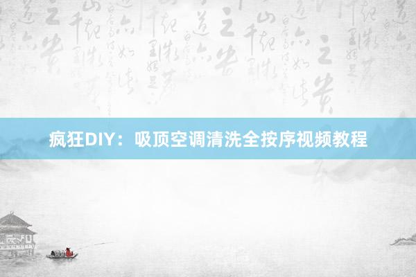 疯狂DIY：吸顶空调清洗全按序视频教程