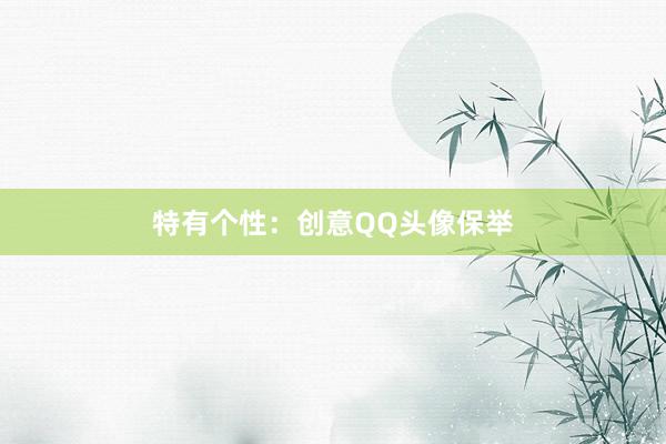 特有个性：创意QQ头像保举